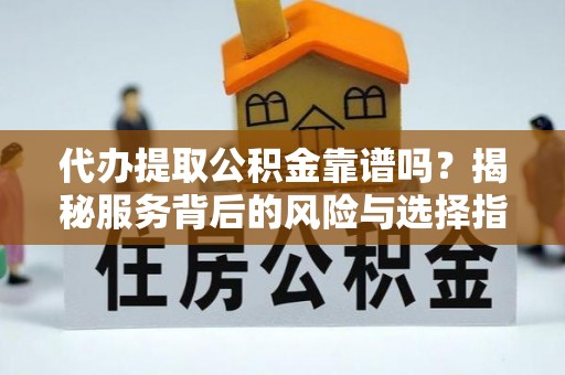 都安代办提取公积金靠谱吗？揭秘服务背后的风险与选择指南