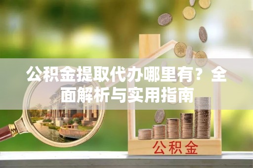 都安公积金提取代办哪里有？全面解析与实用指南