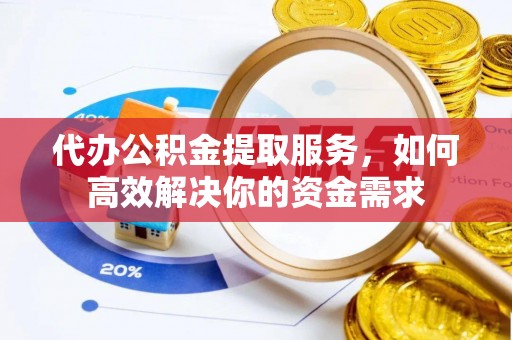 都安代办公积金提取服务，如何高效解决你的资金需求