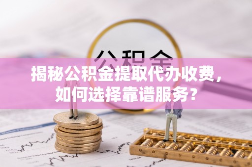 都安揭秘公积金提取代办收费，如何选择靠谱服务？