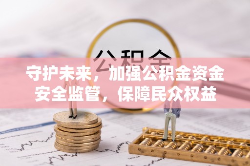 都安守护未来，加强公积金资金安全监管，保障民众权益