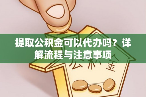 都安提取公积金可以代办吗？详解流程与注意事项