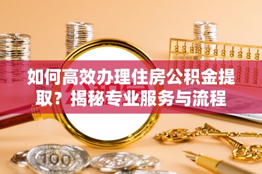 都安如何高效办理住房公积金提取？揭秘专业服务与流程