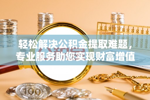 都安轻松解决公积金提取难题，专业服务助您实现财富增值——代办公积金提取
