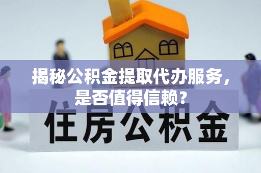 都安揭秘公积金提取代办服务，是否值得信赖？