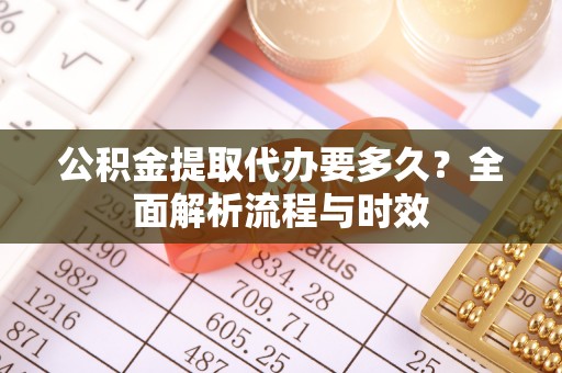 都安公积金提取代办要多久？全面解析流程与时效