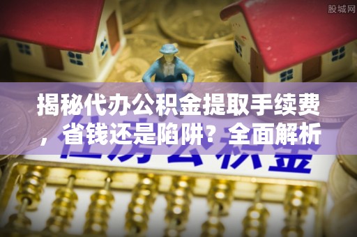 都安揭秘代办公积金提取手续费，省钱还是陷阱？全面解析与避坑指南