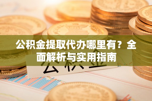 都安公积金提取代办哪里有？全面解析与实用指南