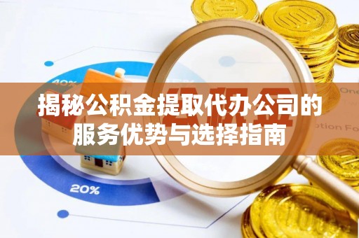 都安揭秘公积金提取代办公司的服务优势与选择指南