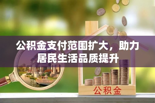 都安公积金支付范围扩大，助力居民生活品质提升