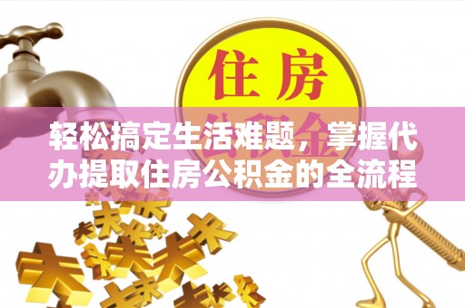 都安轻松搞定生活难题，掌握代办提取住房公积金的全流程