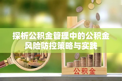 都安探析公积金管理中的公积金风险防控策略与实践