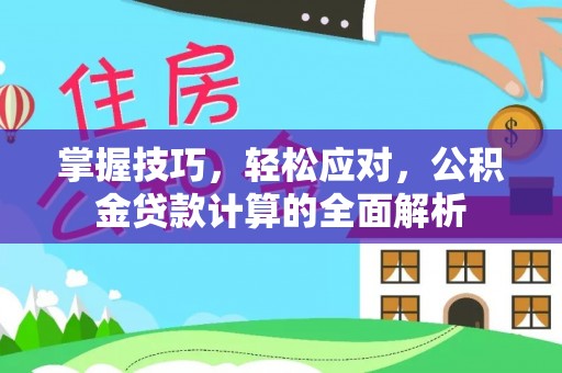 都安掌握技巧，轻松应对，公积金贷款计算的全面解析