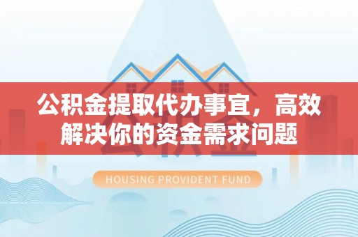都安公积金提取代办事宜，高效解决你的资金需求问题