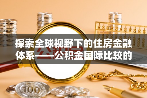都安探索全球视野下的住房金融体系——公积金国际比较的深度解析