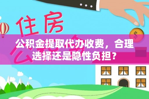 都安公积金提取代办收费，合理选择还是隐性负担？