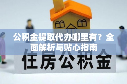 都安公积金提取代办哪里有？全面解析与贴心指南