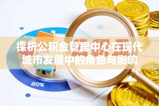 都安探析公积金管理中心在现代城市发展中的角色与影响