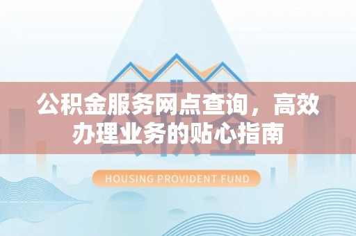 都安公积金服务网点查询，高效办理业务的贴心指南