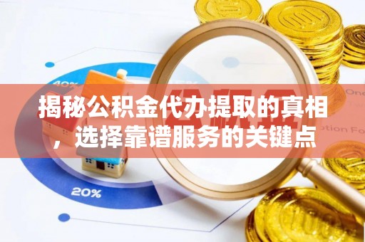 都安揭秘公积金代办提取的真相，选择靠谱服务的关键点