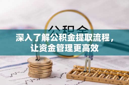 都安深入了解公积金提取流程，让资金管理更高效