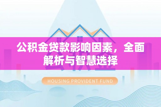 都安公积金贷款影响因素，全面解析与智慧选择