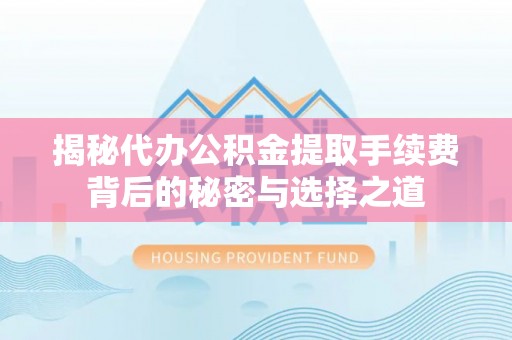 都安揭秘代办公积金提取手续费背后的秘密与选择之道