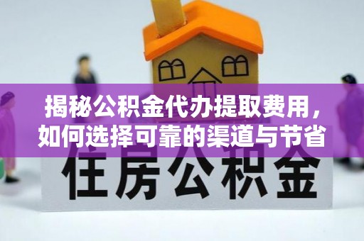 都安揭秘公积金代办提取费用，如何选择可靠的渠道与节省成本