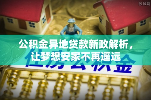都安公积金异地贷款新政解析，让梦想安家不再遥远