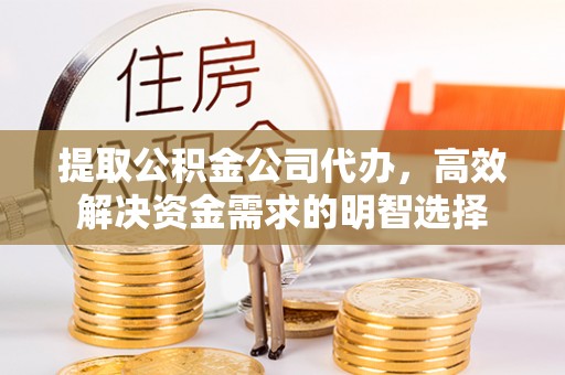 都安提取公积金公司代办，高效解决资金需求的明智选择