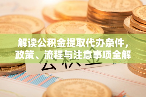 都安解读公积金提取代办条件，政策、流程与注意事项全解析