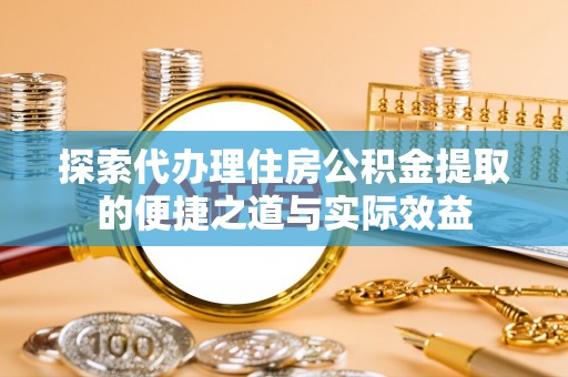 都安探索代办理住房公积金提取的便捷之道与实际效益