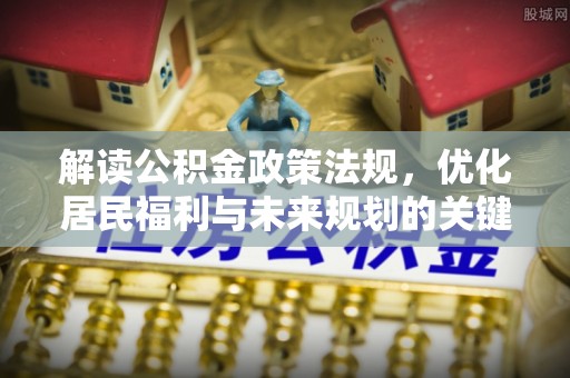 都安解读公积金政策法规，优化居民福利与未来规划的关键