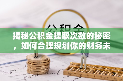 都安揭秘公积金提取次数的秘密，如何合理规划你的财务未来