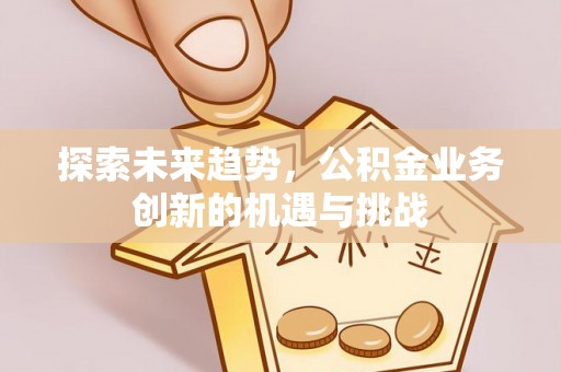 都安探索未来趋势，公积金业务创新的机遇与挑战