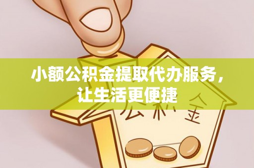 都安小额公积金提取代办服务，让生活更便捷