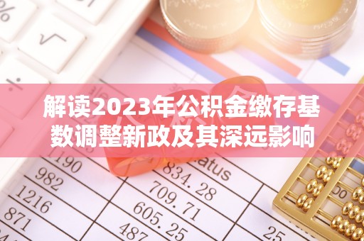 都安解读2023年公积金缴存基数调整新政及其深远影响