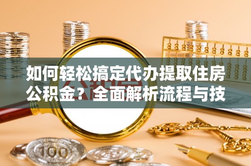 都安如何轻松搞定代办提取住房公积金？全面解析流程与技巧