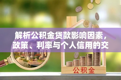 都安解析公积金贷款影响因素，政策、利率与个人信用的交织作用