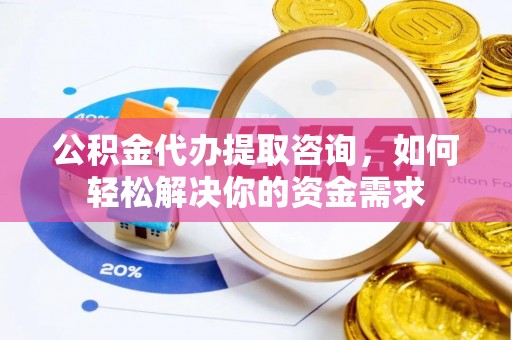 都安公积金代办提取咨询，如何轻松解决你的资金需求