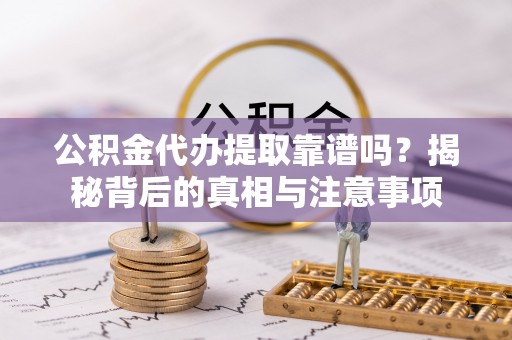 都安公积金代办提取靠谱吗？揭秘背后的真相与注意事项
