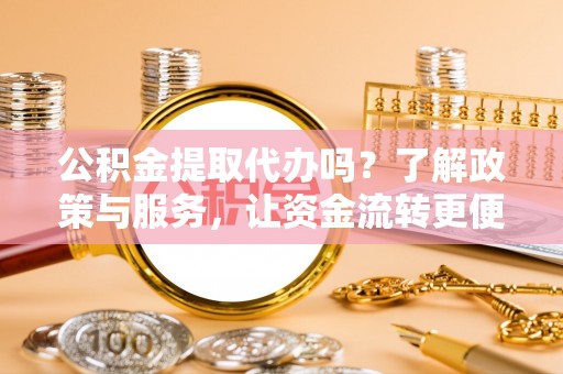 都安公积金提取代办吗？了解政策与服务，让资金流转更便捷