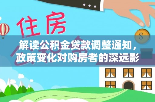都安解读公积金贷款调整通知，政策变化对购房者的深远影响