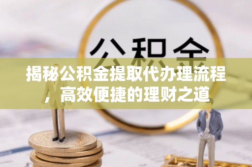 都安揭秘公积金提取代办理流程，高效便捷的理财之道