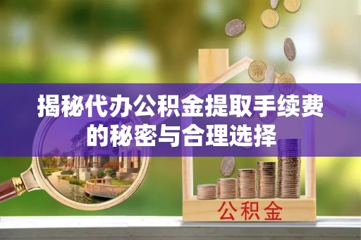 都安揭秘代办公积金提取手续费的秘密与合理选择