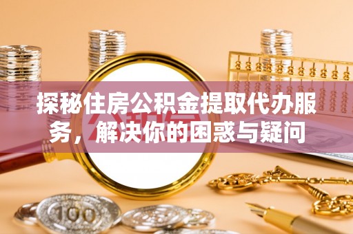 都安探秘住房公积金提取代办服务，解决你的困惑与疑问