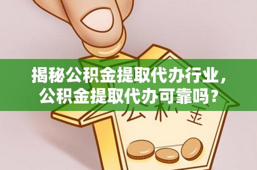都安揭秘公积金提取代办行业，公积金提取代办可靠吗？