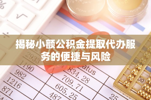 都安揭秘小额公积金提取代办服务的便捷与风险