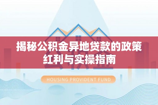 都安揭秘公积金异地贷款的政策红利与实操指南