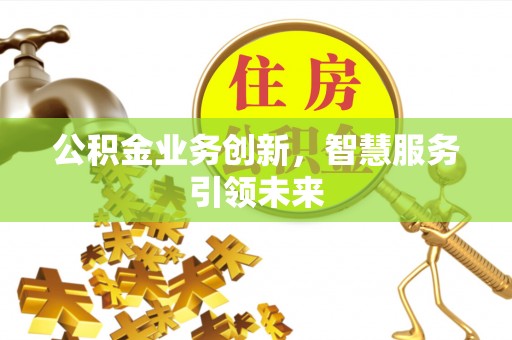 都安公积金业务创新，智慧服务引领未来
